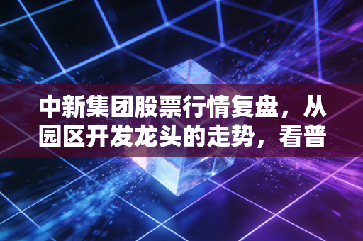 中新集团股票行情复盘，从园区开发龙头的走势，看普通人资产配置的底层逻辑