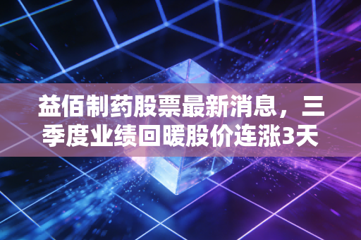 益佰制药股票最新消息，三季度业绩回暖股价连涨3天，中药赛道细分龙头还有多少想象空间？