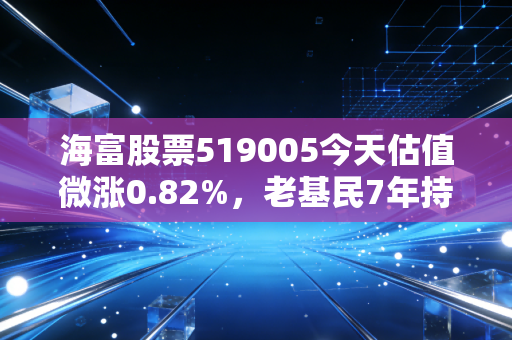 海富股票519005今天估值微涨0.82%，老基民7年持仓的真实故事，给普通人的投资提3个醒