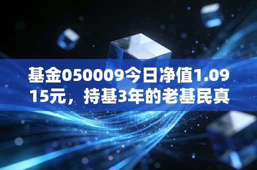 基金050009今日净值1.0915元，持基3年的老基民真实经历，普通人投主动基到底赚不赚钱？