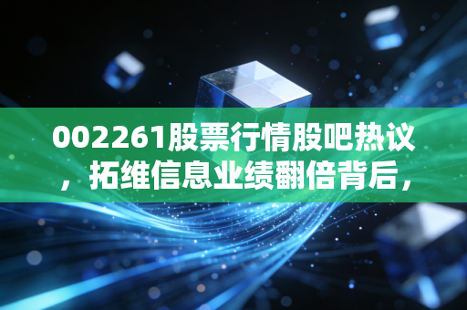 002261股票行情股吧热议,拓维信息业绩翻倍背后,算力赛道的红利还能吃多久?
