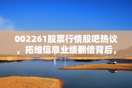 002261股票行情股吧热议，拓维信息业绩翻倍背后，算力赛道的红利还能吃多久？