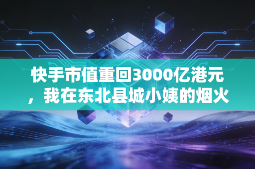 快手市值重回3000亿港元，我在东北县城小姨的烟火生意，藏着短视频的第二增长曲线