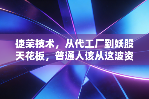 捷荣技术，从代工厂到妖股天花板，普通人该从这波资本狂潮里悟到什么？