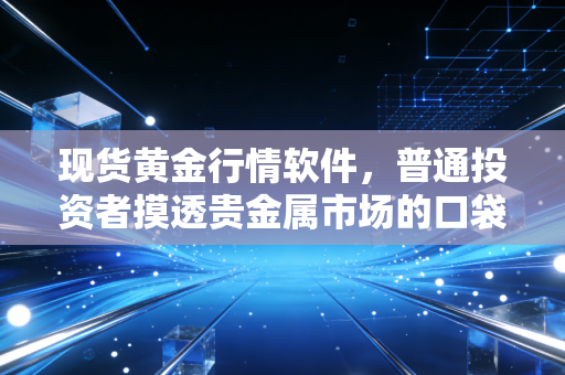 现货黄金行情软件，普通投资者摸透贵金属市场的口袋指南针