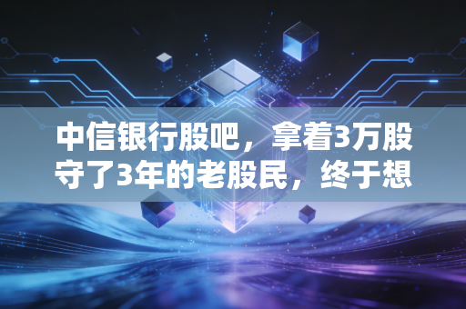 中信银行股吧，拿着3万股守了3年的老股民，终于想通了银行股的赚钱逻辑