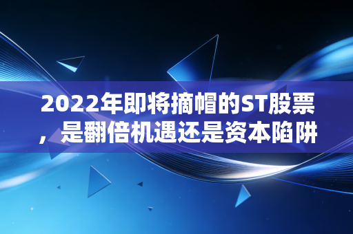 2022年即将摘帽的ST股票，是翻倍机遇还是资本陷阱？过来人用真金白银给你提个醒
