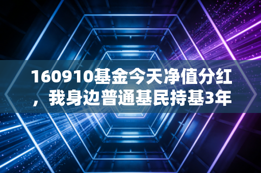 160910基金今天净值分红，我身边普通基民持基3年赚2万的经验，比盲目追热点靠谱10倍