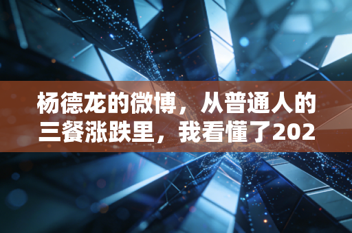 杨德龙的微博，从普通人的三餐涨跌里，我看懂了2024下半年投资的真正逻辑