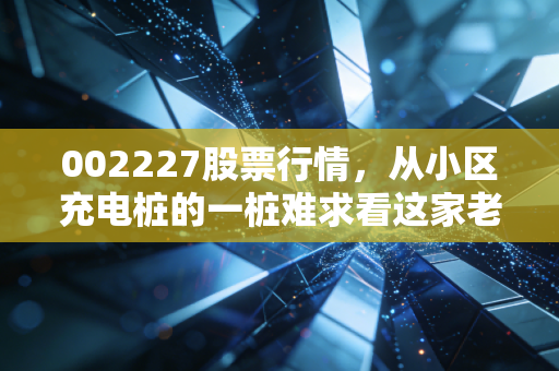 002227股票行情，从小区充电桩的一桩难求看这家老牌电力企业的投资逻辑