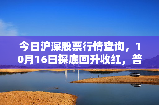 今日沪深股票行情查询，10月16日探底回升收红，普通散户该抄底还是观望？