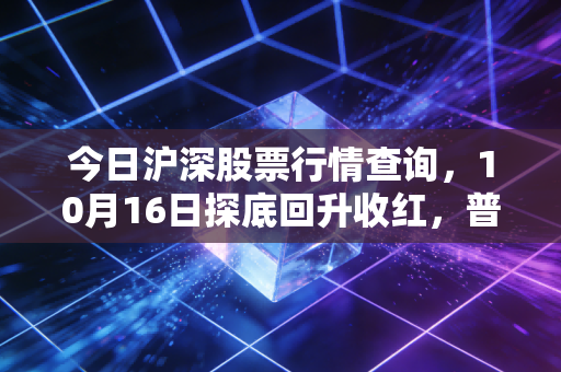 今日沪深股票行情查询，10月16日探底回升收红，普通散户该抄底还是观望？