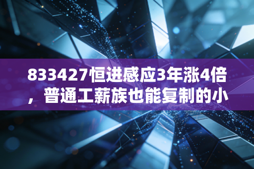 833427恒进感应3年涨4倍，普通工薪族也能复制的小而美投资方法论