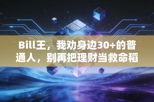 Bill王，我劝身边30+的普通人，别再把理财当救命稻草了