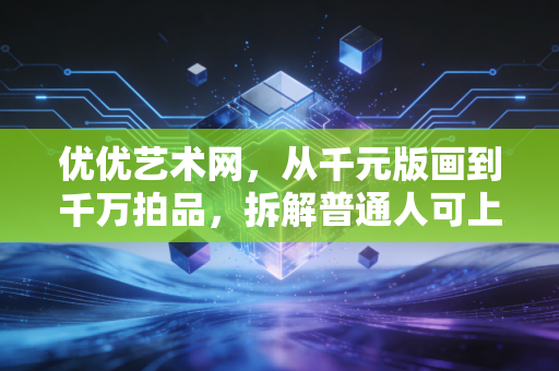 优优艺术网，从千元版画到千万拍品，拆解普通人可上车的艺术投资财富密码