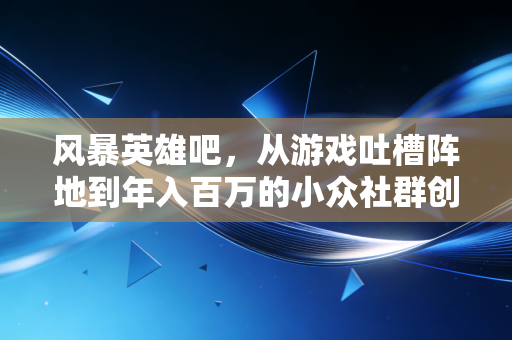 风暴英雄吧，从游戏吐槽阵地到年入百万的小众社群创业样本