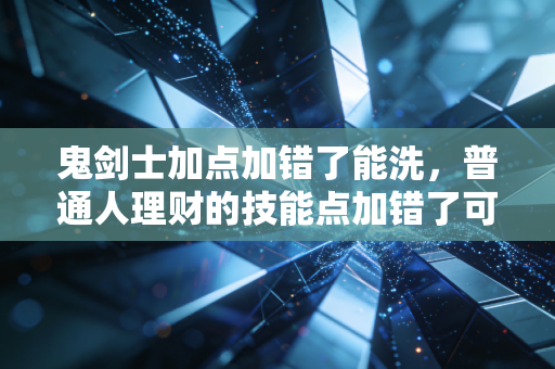 鬼剑士加点加错了能洗，普通人理财的技能点加错了可能要赔3年工资