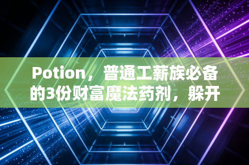 Potion，普通工薪族必备的3份财富魔法药剂，躲开攒钱10年一场空的坑