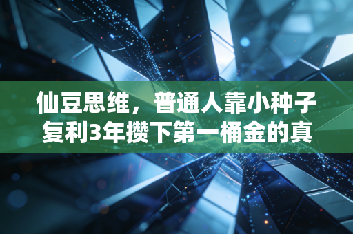 仙豆思维,普通人靠小种子复利3年攒下第一桶金的真实路径