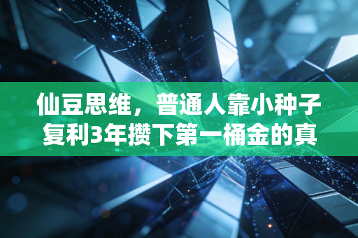仙豆思维，普通人靠小种子复利3年攒下第一桶金的真实路径