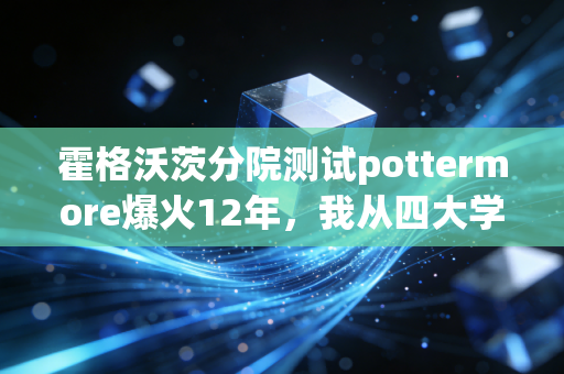 霍格沃茨分院测试pottermore爆火12年,我从四大学院属性里,挖到了普通人财富跃迁的底层逻辑