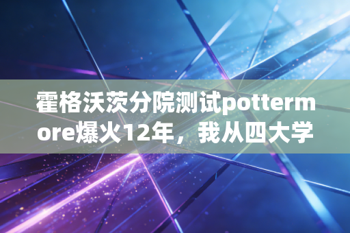 霍格沃茨分院测试pottermore爆火12年,我从四大学院属性里,挖到了普通人财富跃迁的底层逻辑