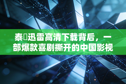 泰囧迅雷高清下载背后，一部爆款喜剧撕开的中国影视财经十年变迁史