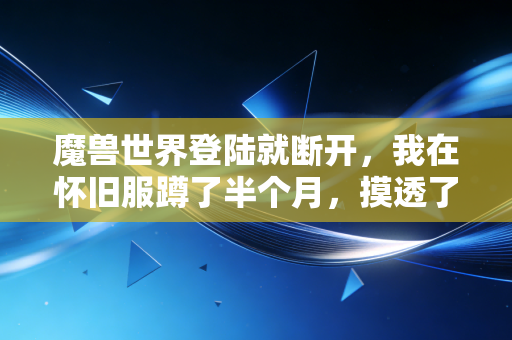 魔兽世界登陆就断开，我在怀旧服蹲了半个月，摸透了中年玩家的情怀消费藏着多少千亿级商机