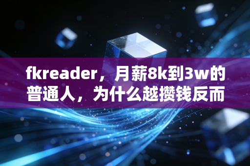 fkreader，月薪8k到3w的普通人，为什么越攒钱反而越穷？