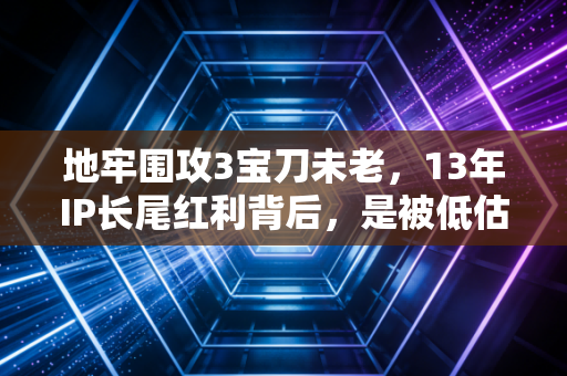地牢围攻3宝刀未老，13年IP长尾红利背后，是被低估的怀旧经济新赛道