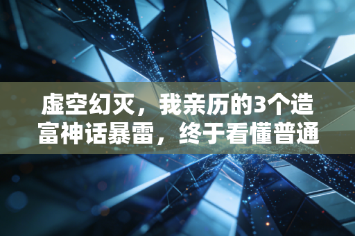 虚空幻灭，我亲历的3个造富神话暴雷，终于看懂普通人赚快钱的底层陷阱