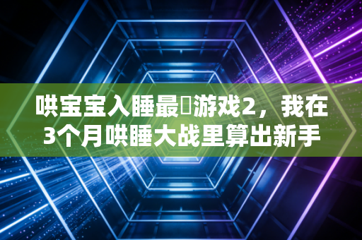 哄宝宝入睡最囧游戏2，我在3个月哄睡大战里算出新手妈妈时间账本，踩过的坑都是没算明白的隐形成本