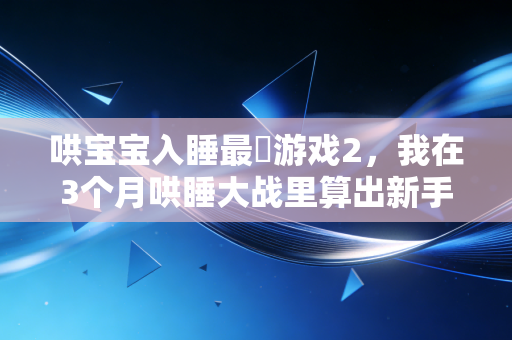 哄宝宝入睡最囧游戏2，我在3个月哄睡大战里算出新手妈妈时间账本，踩过的坑都是没算明白的隐形成本