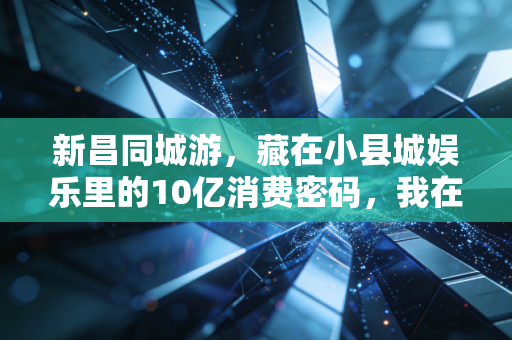 新昌同城游,藏在小县城娱乐里的10亿消费密码,我在新昌3个月摸清了本土生意的底层逻辑