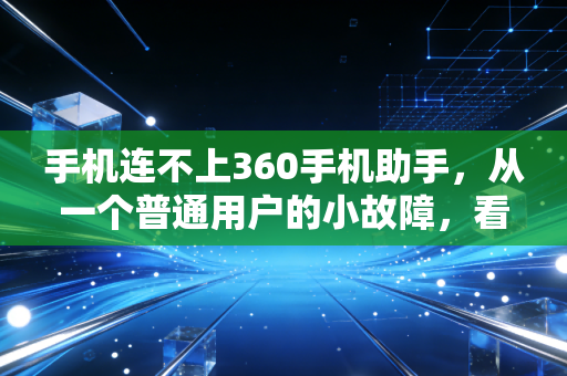 手机连不上360手机助手，从一个普通用户的小故障，看透互联网工具类产品的兴衰逻辑与行业隐忧