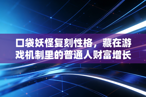 口袋妖怪复刻性格，藏在游戏机制里的普通人财富增长底层逻辑