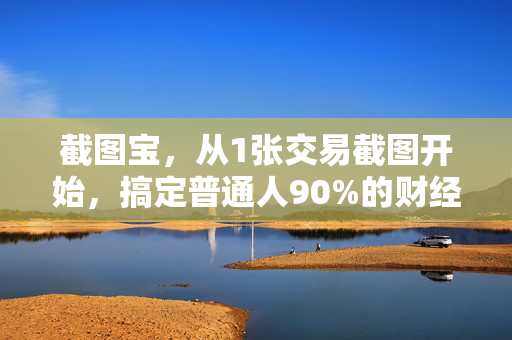 截图宝，从1张交易截图开始，搞定普通人90%的财经资产管理盲区