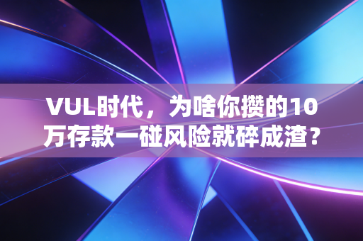 VUL时代，为啥你攒的10万存款一碰风险就碎成渣？