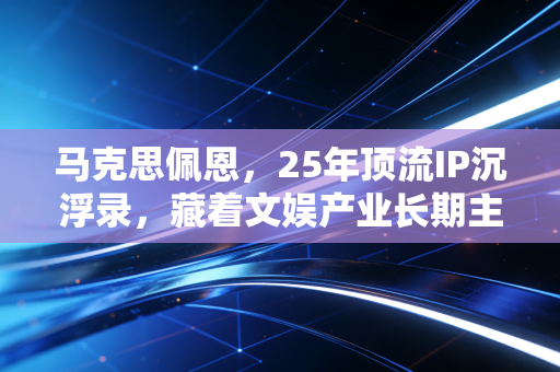 马克思佩恩，25年顶流IP沉浮录，藏着文娱产业长期主义变现的3个底层逻辑