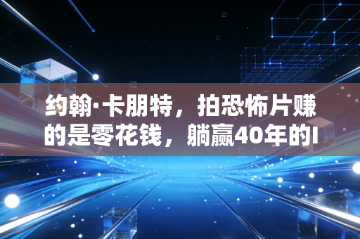 约翰·卡朋特,拍恐怖片赚的是零花钱,躺赢40年的IP商业模式才是隐藏的财富密码