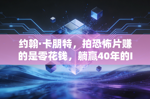 约翰·卡朋特，拍恐怖片赚的是零花钱，躺赢40年的IP商业模式才是隐藏的财富密码