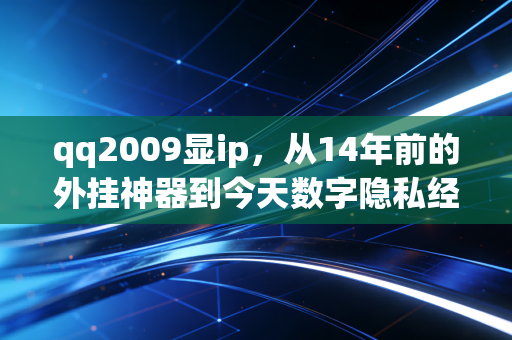 qq2009显ip，从14年前的外挂神器到今天数字隐私经济的财富密码