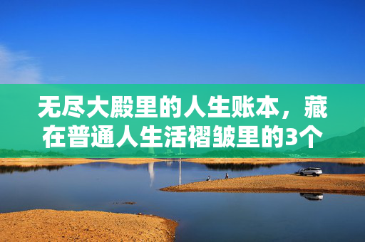 无尽大殿里的人生账本，藏在普通人生活褶皱里的3个财富真相