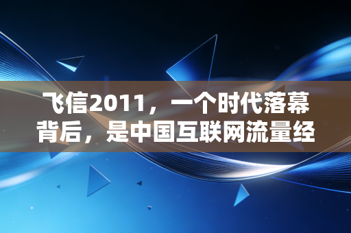 飞信2011，一个时代落幕背后，是中国互联网流量经济的3次底层逻辑转向