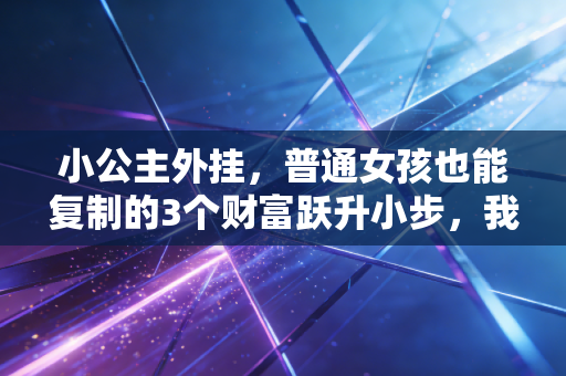小公主外挂，普通女孩也能复制的3个财富跃升小步，我靠它3年攒下50万