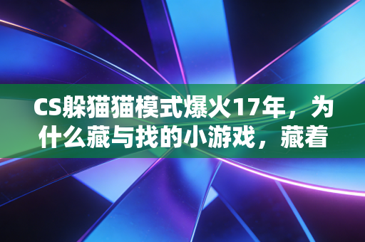 CS躲猫猫模式爆火17年，为什么藏与找的小游戏，藏着最朴素的商业底层逻辑？