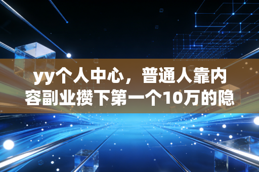 yy个人中心，普通人靠内容副业攒下第一个10万的隐形理财入口