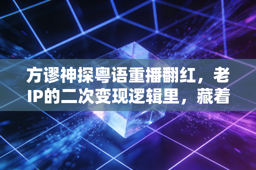 方谬神探粤语重播翻红，老IP的二次变现逻辑里，藏着普通人能抄的小生意经