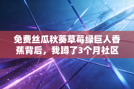 免费丝瓜秋葵草莓绿巨人香蕉背后,我蹲了3个月社区团购群,看懂了生鲜赛道的流量密码与亏钱逻辑
