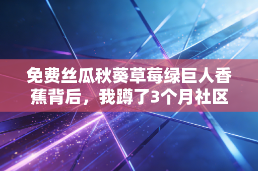 免费丝瓜秋葵草莓绿巨人香蕉背后，我蹲了3个月社区团购群，看懂了生鲜赛道的流量密码与亏钱逻辑